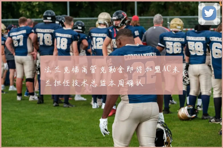 法兰克福高管克勒舍即将加盟AC米兰担任技术总监本周确认