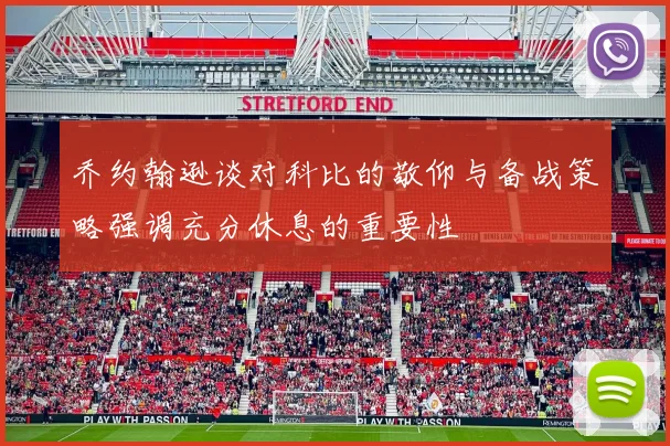 乔约翰逊谈对科比的敬仰与备战策略强调充分休息的重要性