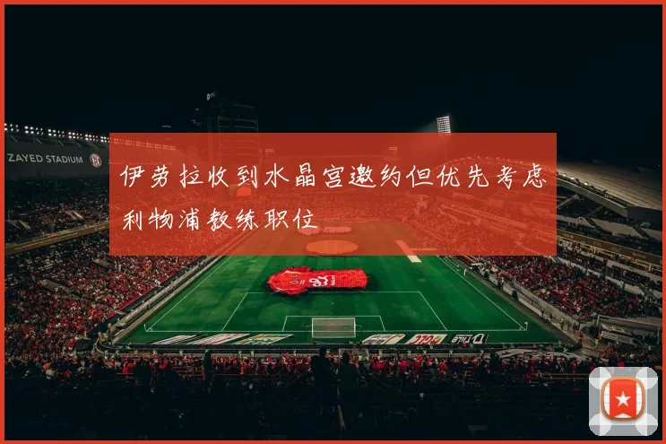 伊劳拉收到水晶宫邀约但优先考虑利物浦教练职位