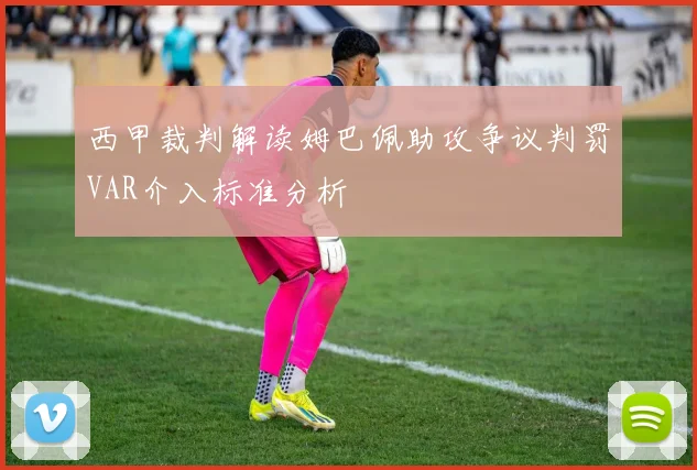 西甲裁判解读姆巴佩助攻争议判罚VAR介入标准分析
