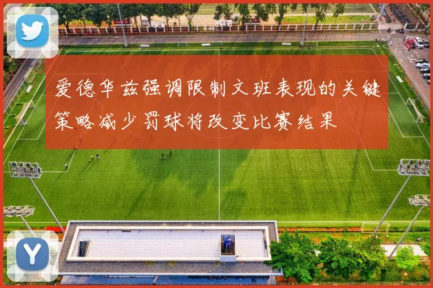 爱德华兹强调限制文班表现的关键策略减少罚球将改变比赛结果