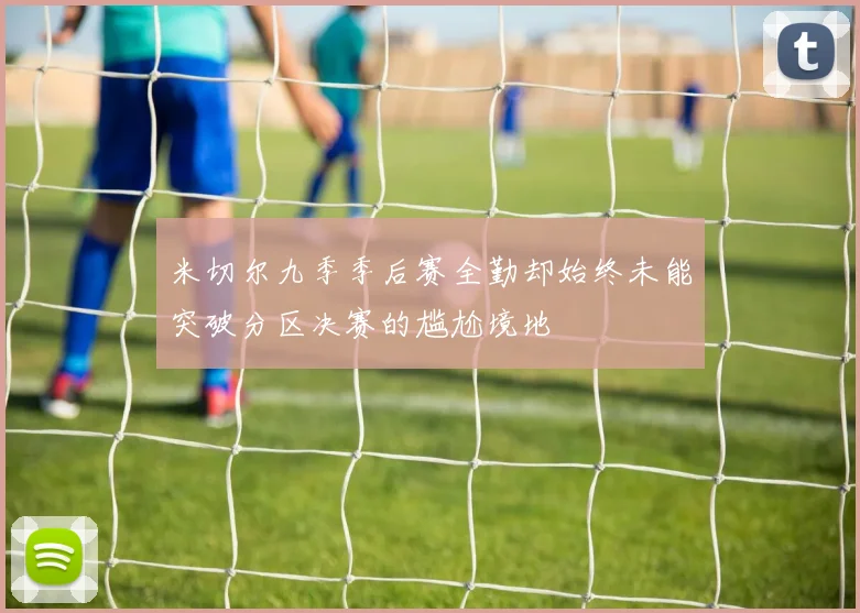 米切尔九季季后赛全勤却始终未能突破分区决赛的尴尬境地