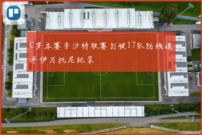 C罗本赛季沙特联赛打破17队防线追平伊万托尼纪录