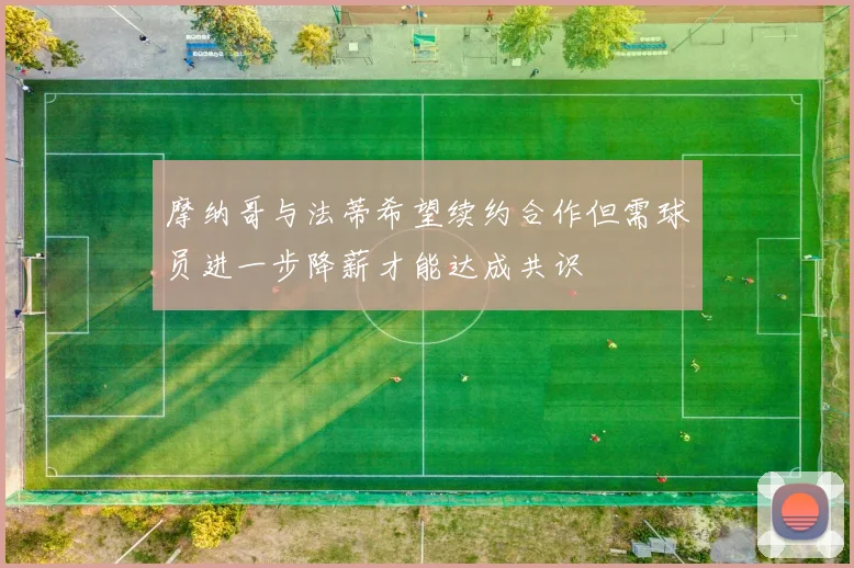 摩纳哥与法蒂希望续约合作但需球员进一步降薪才能达成共识