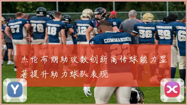 杰伦布朗助攻数创新高传球能力显著提升助力球队表现